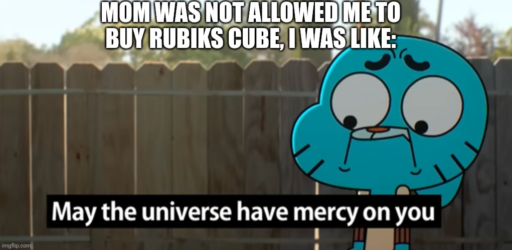 Not allowed buying me a rubiks cube from Balam Cubes | MOM WAS NOT ALLOWED ME TO BUY RUBIKS CUBE, I WAS LIKE: | image tagged in gumball may the universe have mercy on you | made w/ Imgflip meme maker
