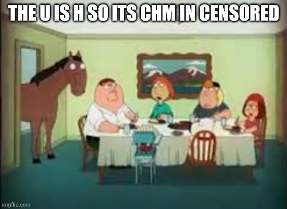 peter the horse is here | THE U IS H SO ITS CHM IN CENSORED | image tagged in peter the horse is here | made w/ Imgflip meme maker