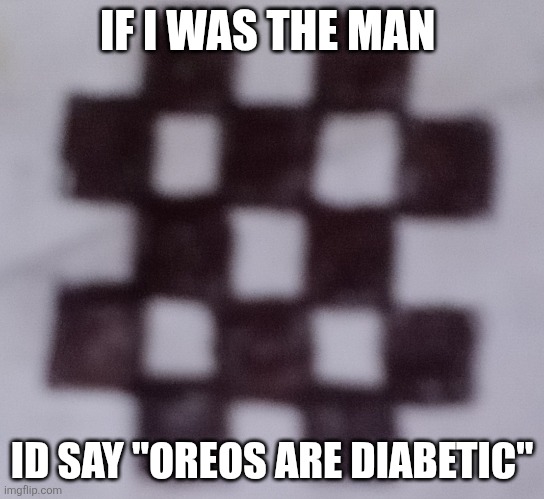 Low algae | IF I WAS THE MAN ID SAY "OREOS ARE DIABETIC" | image tagged in low algae | made w/ Imgflip meme maker