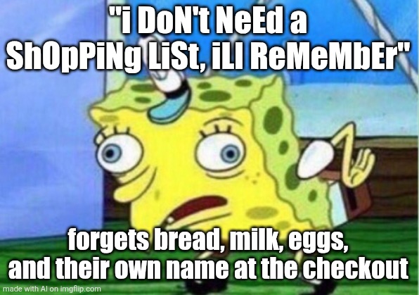 Mocking Spongebob | "i DoN't NeEd a ShOpPiNg LiSt, iLl ReMeMbEr"; forgets bread, milk, eggs, and their own name at the checkout | image tagged in memes,mocking spongebob | made w/ Imgflip meme maker
