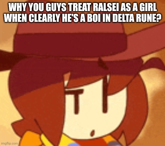 qhat | WHY YOU GUYS TREAT RALSEI AS A GIRL WHEN CLEARLY HE'S A BOI IN DELTA RUNE? | image tagged in qhat | made w/ Imgflip meme maker