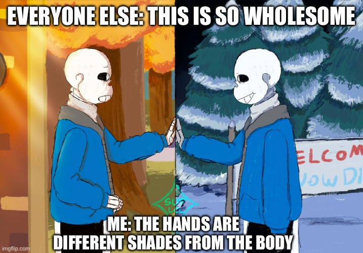 Sans duality | EVERYONE ELSE: THIS IS SO WHOLESOME; ME: THE HANDS ARE DIFFERENT SHADES FROM THE BODY | image tagged in sans duality | made w/ Imgflip meme maker