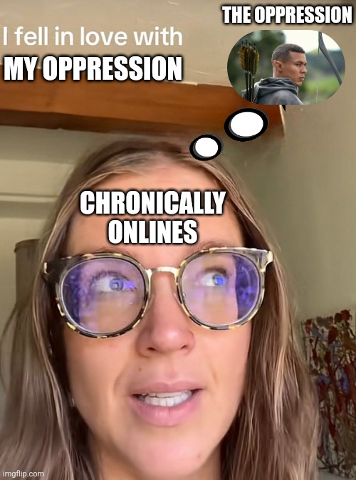 THE OPPRESSION; MY OPPRESSION; CHRONICALLY ONLINES | image tagged in mental illness | made w/ Imgflip meme maker