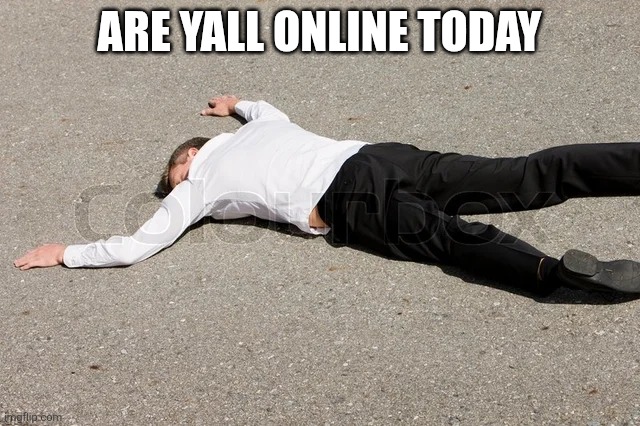 a man playing dead | ARE YALL ONLINE TODAY | image tagged in a man playing dead | made w/ Imgflip meme maker