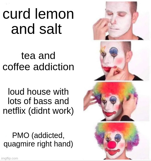 Clown Applying Makeup Meme | curd lemon and salt; tea and coffee addiction; loud house with lots of bass and netflix (didnt work); PMO (addicted, quagmire right hand) | image tagged in memes,clown applying makeup | made w/ Imgflip meme maker