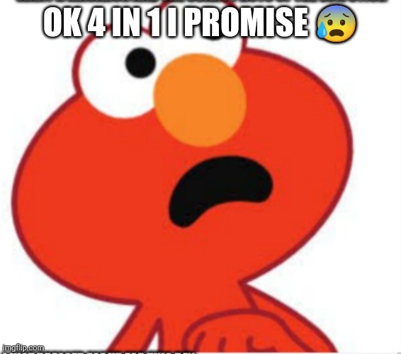 Shocked elmo | OK 4 IN 1 I PROMISE ? | image tagged in shocked elmo | made w/ Imgflip meme maker