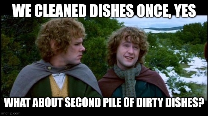 Story of my life | WE CLEANED DISHES ONCE, YES; WHAT ABOUT SECOND PILE OF DIRTY DISHES? | image tagged in pippin second breakfast,housework,memes,dishes,pippin,washing up | made w/ Imgflip meme maker