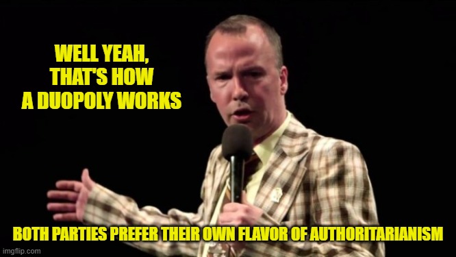 WELL YEAH, THAT'S HOW A DUOPOLY WORKS BOTH PARTIES PREFER THEIR OWN FLAVOR OF AUTHORITARIANISM | made w/ Imgflip meme maker