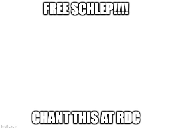 FREE SCHLEP!!!! CHANT THIS AT RDC | made w/ Imgflip meme maker