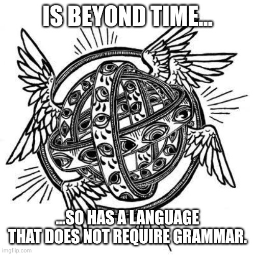 Check out 1 Corinthians 13:1! | IS BEYOND TIME... ...SO HAS A LANGUAGE THAT DOES NOT REQUIRE GRAMMAR. | image tagged in bible,angels,grammar,language,memes,tounges | made w/ Imgflip meme maker