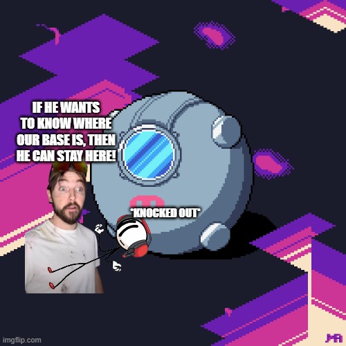 Absolutely Safe Capsule | IF HE WANTS TO KNOW WHERE OUR BASE IS, THEN HE CAN STAY HERE! *KNOCKED OUT* | image tagged in absolutely safe capsule | made w/ Imgflip meme maker
