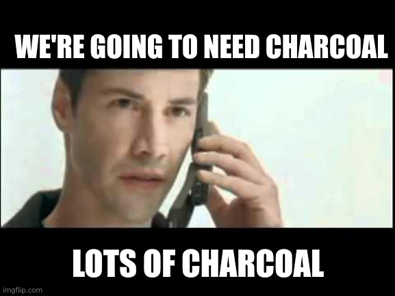 Matrix Lots of Guns | WE'RE GOING TO NEED CHARCOAL LOTS OF CHARCOAL | image tagged in matrix lots of guns | made w/ Imgflip meme maker