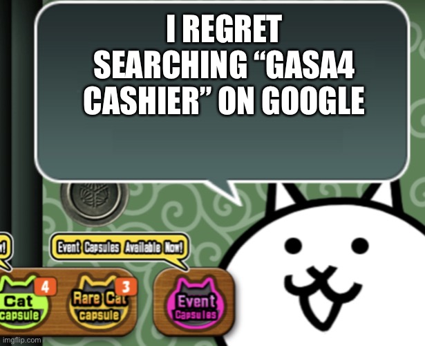 BLEACH BLEACH PLS GIMME | I REGRET SEARCHING “GASA4 CASHIER” ON GOOGLE | image tagged in the basic cat says something | made w/ Imgflip meme maker