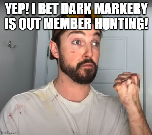 Con Tractor | YEP! I BET DARK MARKERY IS OUT MEMBER HUNTING! | image tagged in con tractor | made w/ Imgflip meme maker