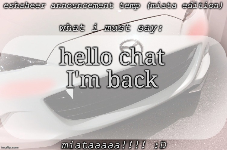 eshaheer announcement temp (miataaa :D) | hello chat
I'm back | image tagged in eshaheer announcement temp miataaa d | made w/ Imgflip meme maker