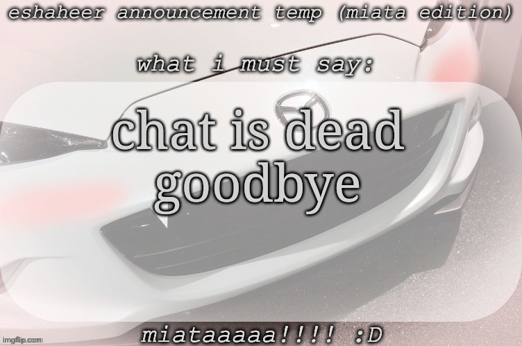 eshaheer announcement temp (miataaa :D) | chat is dead
goodbye | image tagged in eshaheer announcement temp miataaa d | made w/ Imgflip meme maker