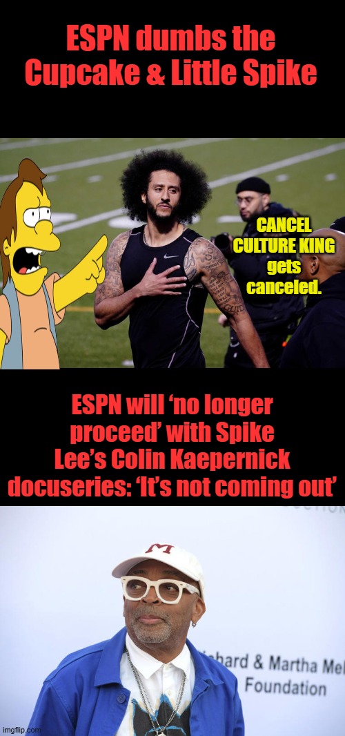Take a Knee Cupcake Bye Bye another hates America " Slave ancestor | ESPN dumbs the Cupcake & Little Spike; CANCEL CULTURE KING gets canceled. ESPN will ‘no longer proceed’ with Spike Lee’s Colin Kaepernick docuseries: ‘It’s not coming out’ | made w/ Imgflip meme maker