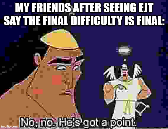 EJT after 2763 years, and 69420 seconds in tis website. | MY FRIENDS AFTER SEEING EJT SAY THE FINAL DIFFICULTY IS FINAL: | image tagged in no no he's got a point | made w/ Imgflip meme maker