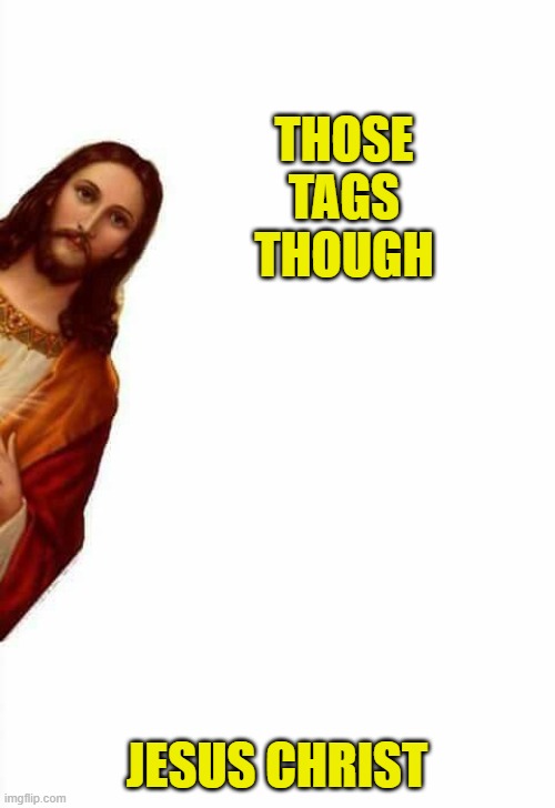 jesus watcha doin | THOSE TAGS THOUGH JESUS CHRIST | image tagged in jesus watcha doin | made w/ Imgflip meme maker
