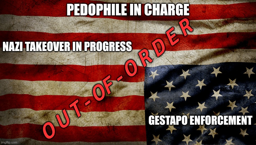 O u t - Of - O r d e r | PEDOPHILE IN CHARGE; NAZI TAKEOVER IN PROGRESS; O U T - OF - O R D E R; GESTAPO ENFORCEMENT | image tagged in trump,gop,maga,nazi,fascist,pedophiles | made w/ Imgflip meme maker