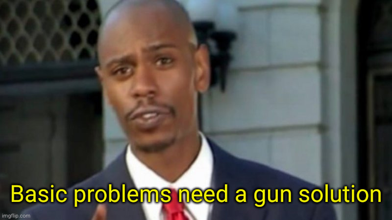 Modern Porblems Template | Basic problems need a gun solution | image tagged in modern porblems template | made w/ Imgflip meme maker
