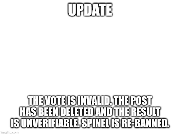 Nah, I'm not leaving, spinel getting unbanned is bullcrap. | UPDATE; THE VOTE IS INVALID. THE POST HAS BEEN DELETED AND THE RESULT IS UNVERIFIABLE. SPINEL IS RE-BANNED. | made w/ Imgflip meme maker