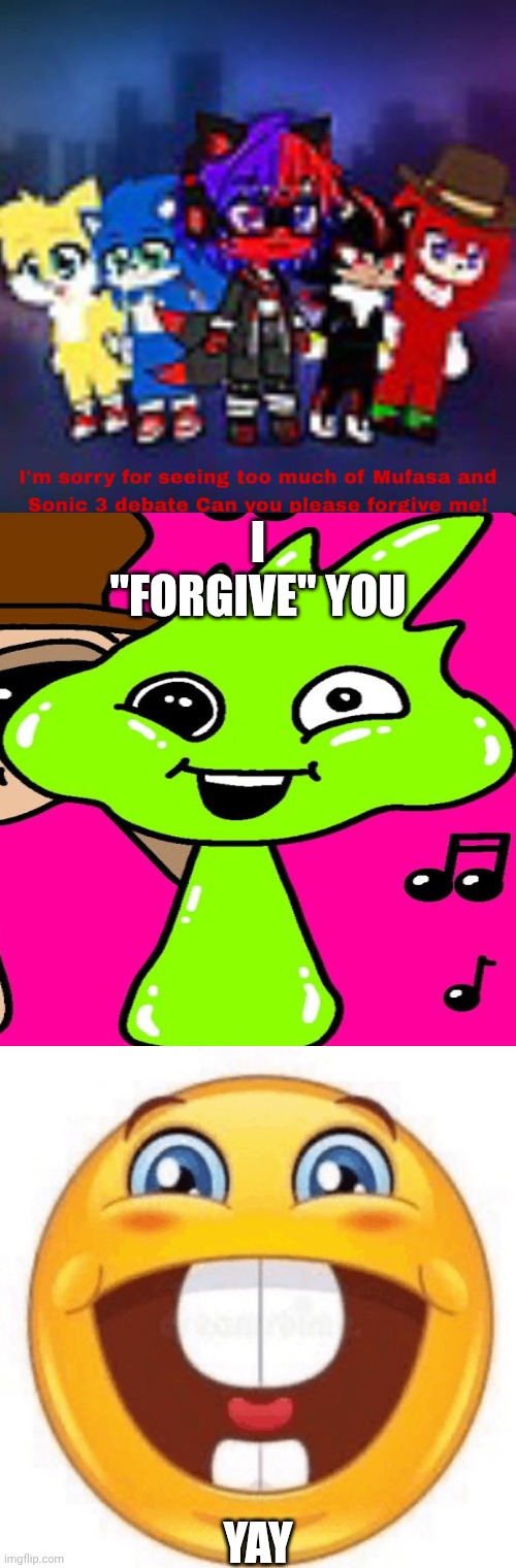 Me Ruining A Fill In Meme #225 | I "FORGIVE" YOU; YAY | image tagged in ruin this fill in meme 225 | made w/ Imgflip meme maker