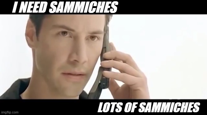 Matrix: We need guns, lots of guns | I NEED SAMMICHES LOTS OF SAMMICHES | image tagged in matrix we need guns lots of guns | made w/ Imgflip meme maker