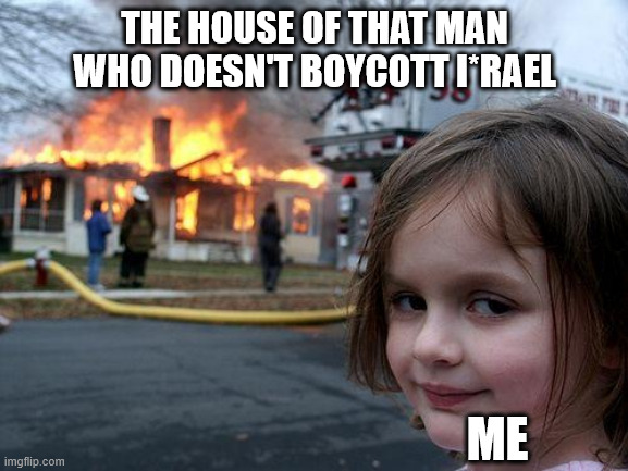 BOYCOTT!!! | THE HOUSE OF THAT MAN WHO DOESN'T BOYCOTT I*RAEL; ME | image tagged in memes,disaster girl | made w/ Imgflip meme maker