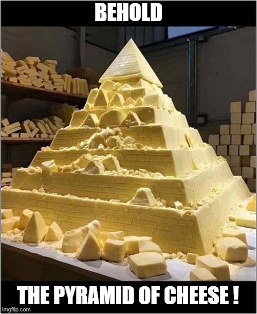 Why Would They Do This ? | BEHOLD; THE PYRAMID OF CHEESE ! | image tagged in why would they do this,pyramid,cheese | made w/ Imgflip meme maker