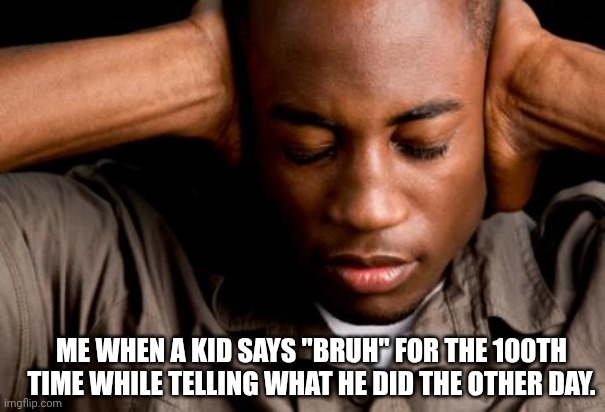 Please. Learn more words. | ME WHEN A KID SAYS "BRUH" FOR THE 100TH TIME WHILE TELLING WHAT HE DID THE OTHER DAY. | image tagged in african american mental health | made w/ Imgflip meme maker