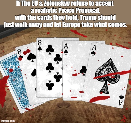 Dead Man's Hand | If The EU & Zelenskyy refuse to accept 
a realistic Peace Proposal, with the cards they hold, Trump should just walk away and let Europe take what comes. | image tagged in eu,zelenskyy | made w/ Imgflip meme maker