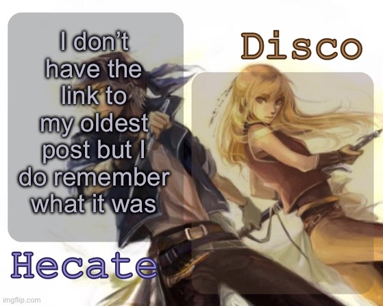 I made it back in like 2022 | I don’t have the link to my oldest post but I do remember what it was | image tagged in hecate and disco's locke and celes temp | made w/ Imgflip meme maker