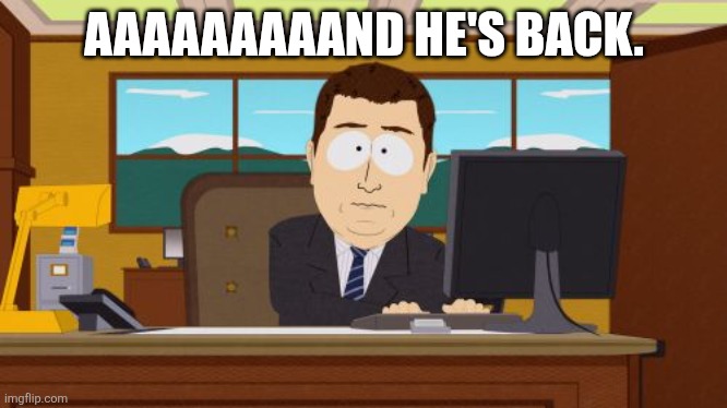 aaaaaaaaand he's back | AAAAAAAAAND HE'S BACK. | image tagged in memes,aaaaand its gone,south park | made w/ Imgflip meme maker
