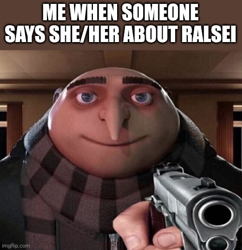 Gru Gun | ME WHEN SOMEONE SAYS SHE/HER ABOUT RALSEI | image tagged in gru gun | made w/ Imgflip meme maker