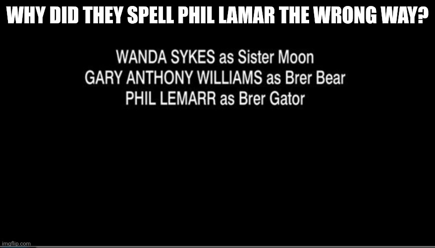 Why?!? | WHY DID THEY SPELL PHIL LAMAR THE WRONG WAY? | image tagged in spelled phil lamarr the wrong way,the adventures of br'er rabbit | made w/ Imgflip meme maker