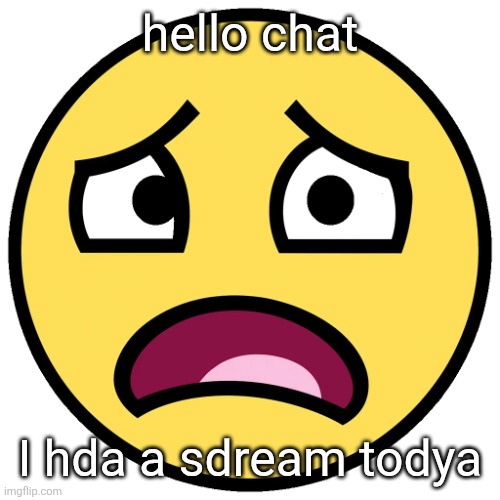 what the fuck (slightly improved | hello chat; I hda a sdream todya | image tagged in what the fuck slightly improved | made w/ Imgflip meme maker