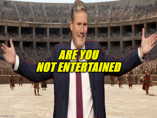 Are You Not Entertained? | ARE YOU NOT ENTERTAINED | image tagged in keirstarmer,political meme,cultural marxism,gladiator,treason | made w/ Imgflip meme maker