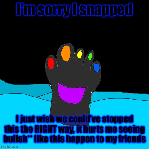 And I'm just scarred that Spinel will be mad at me for not defending him | I'm sorry I snapped; I just wish we could've stopped this the RIGHT way, it hurts me seeing bullsh** like this happen to my friends | made w/ Imgflip meme maker