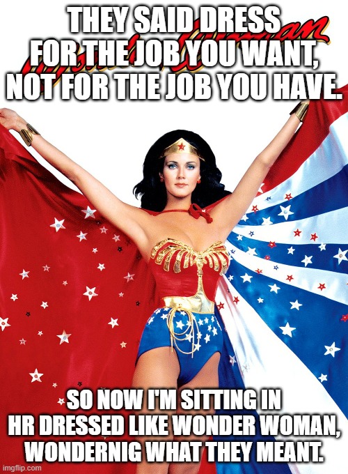 Dress for the job you want | THEY SAID DRESS FOR THE JOB YOU WANT, NOT FOR THE JOB YOU HAVE. SO NOW I'M SITTING IN HR DRESSED LIKE WONDER WOMAN, WONDERNIG WHAT THEY MEANT. | image tagged in wonder woman | made w/ Imgflip meme maker