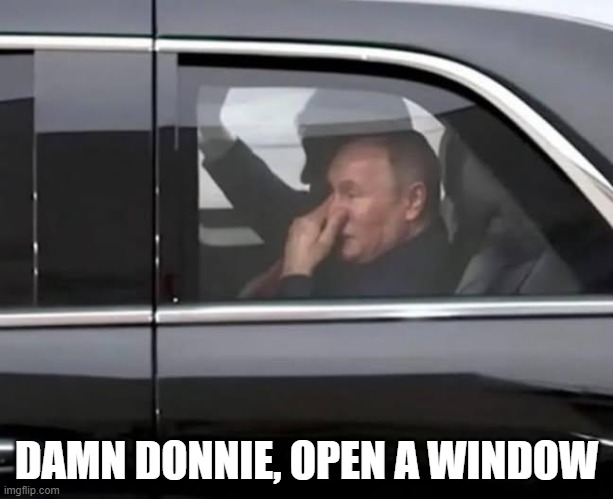 Donnie did Putin | DAMN DONNIE, OPEN A WINDOW | image tagged in putin,trump | made w/ Imgflip meme maker