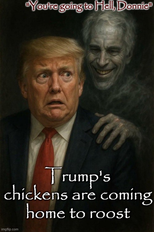 Pedo Don and Epstein's Ghost - Chickens coming home to roost | "You're going to Hell, Donnie"; Trump's chickens are coming home to roost | image tagged in donald trump and jeffrey epstein ghost pedo pals | made w/ Imgflip meme maker