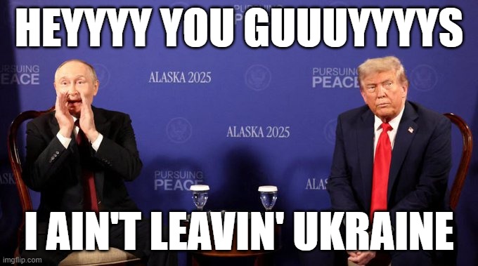 Putin Shout | HEYYYY YOU GUUUYYYYS; I AIN'T LEAVIN' UKRAINE | image tagged in putin,trump | made w/ Imgflip meme maker