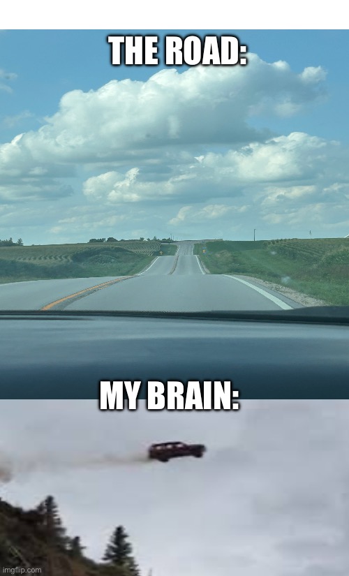 WEEEEEE | THE ROAD:; MY BRAIN: | image tagged in road,flying,i believe i can fly | made w/ Imgflip meme maker