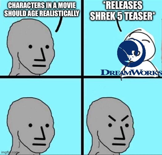 NPC Meme | *RELEASES SHREK 5 TEASER*; CHARACTERS IN A MOVIE SHOULD AGE REALISTICALLY | image tagged in npc meme | made w/ Imgflip meme maker
