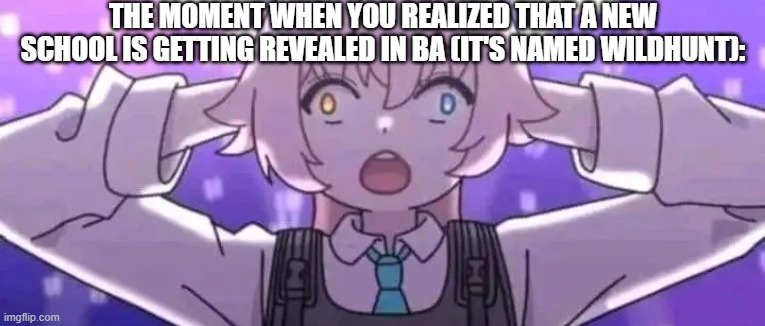 Hoshino surprised | THE MOMENT WHEN YOU REALIZED THAT A NEW SCHOOL IS GETTING REVEALED IN BA (IT'S NAMED WILDHUNT): | image tagged in hoshino surprised | made w/ Imgflip meme maker