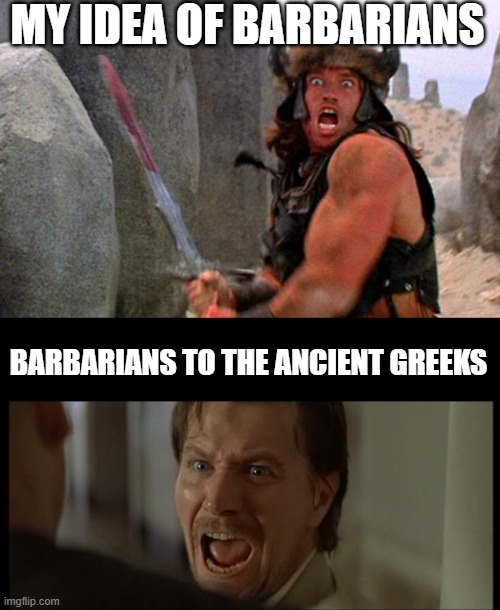 Everyone!!! | MY IDEA OF BARBARIANS; BARBARIANS TO THE ANCIENT GREEKS | image tagged in conan the barbarian charge,gary oldman everyone | made w/ Imgflip meme maker
