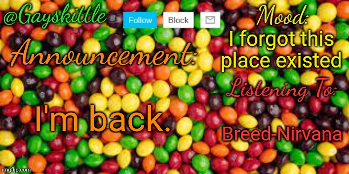 It's me again. | I forgot this place existed; I'm back. Breed-Nirvana | image tagged in gayskittle announcement temp by henryomg01 | made w/ Imgflip meme maker