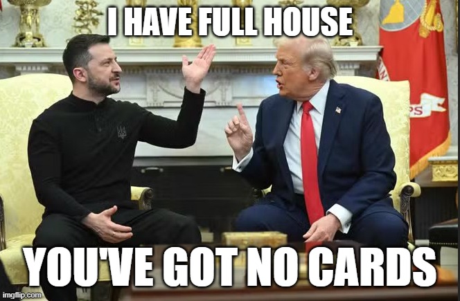 zelenskyy trump no cards | I HAVE FULL HOUSE; YOU'VE GOT NO CARDS | image tagged in donald trump,funny memes,political meme,politics lol | made w/ Imgflip meme maker