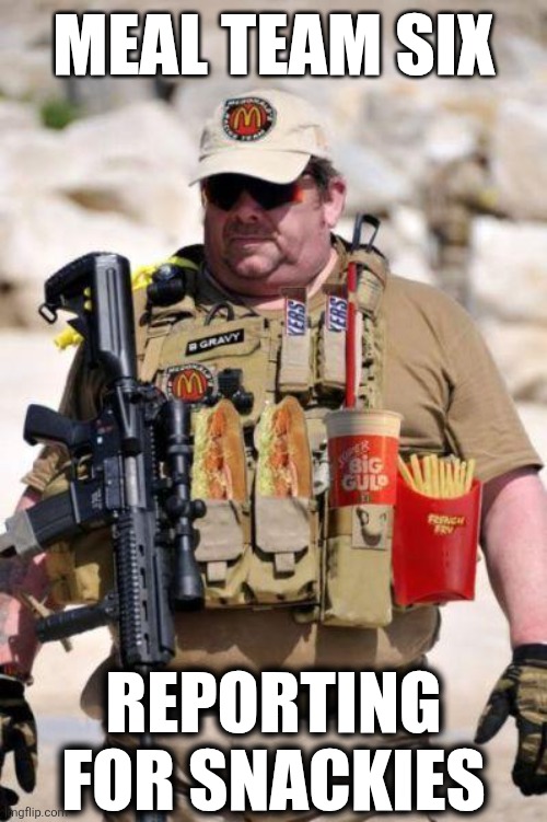 Meal Team Six | MEAL TEAM SIX; REPORTING FOR SNACKIES | image tagged in meal team 6 | made w/ Imgflip meme maker